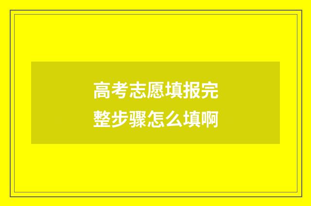高考志愿填报完整步骤怎么填啊