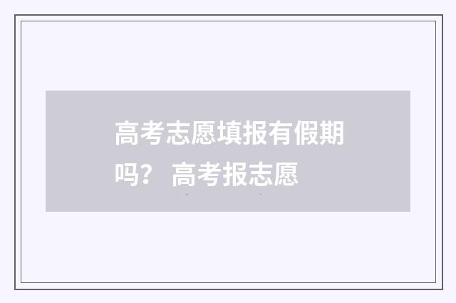 高考志愿填报有假期吗？ 高考报志愿