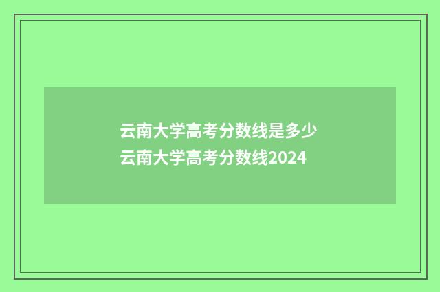 云南大学高考分数线是多少 云南大学高考分数线2024