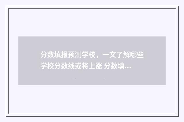 分数填报预测学校，一文了解哪些学校分数线或将上涨 分数填报预测学校免费