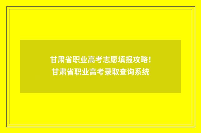 甘肃省职业高考志愿填报攻略！ 甘肃省职业高考录取查询系统
