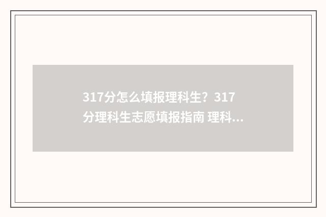 317分怎么填报理科生?317分理科生志愿填报指南 理科317