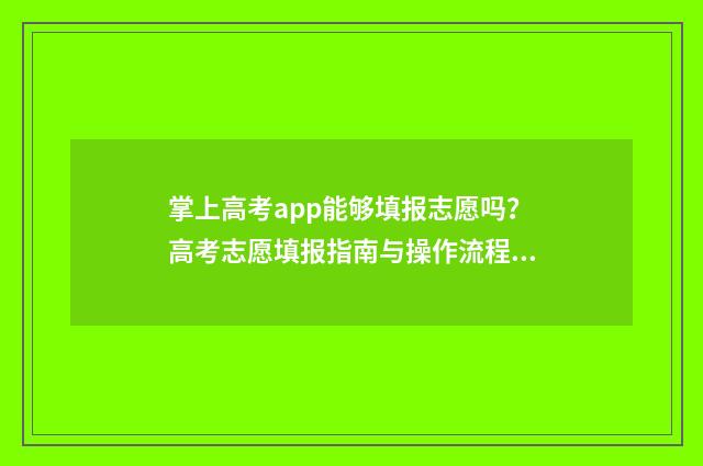 掌上高考app能够填报志愿吗？高考志愿填报指南与操作流程 掌上高考准不准