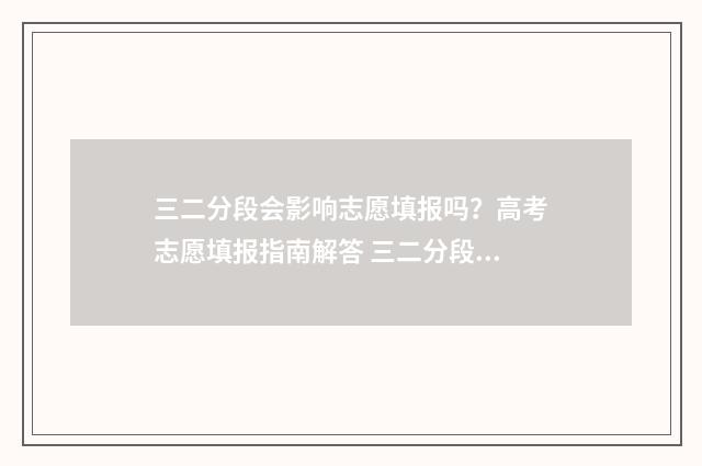 三二分段会影响志愿填报吗？高考志愿填报指南解答 三二分段成功率高吗