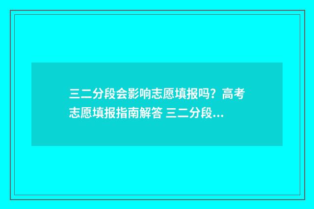 三二分段会影响志愿填报吗？高考志愿填报指南解答 三二分段成功率高吗