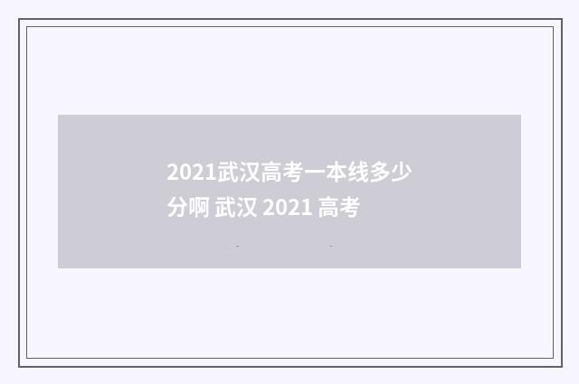 2021武汉高考一本线多少分啊 武汉 2021 高考