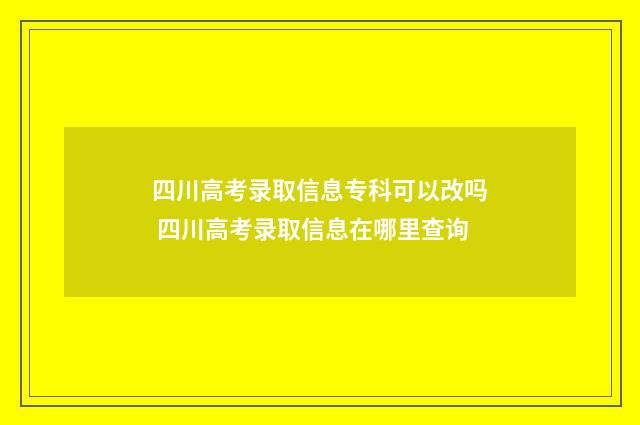 四川高考录取信息专科可以改吗 四川高考录取信息在哪里查询