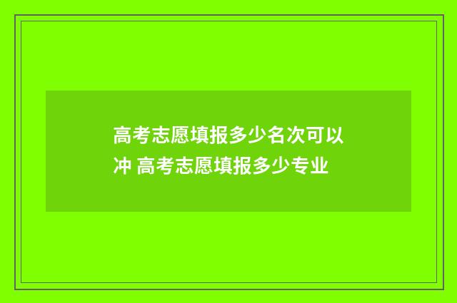 高考志愿填报多少名次可以冲 高考志愿填报多少专业