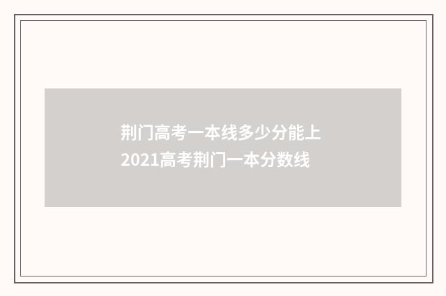荆门高考一本线多少分能上 2021高考荆门一本分数线