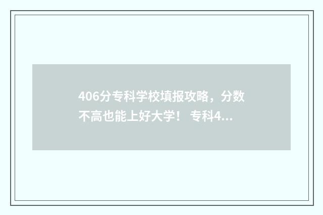 406分专科学校填报攻略，分数不高也能上好大学！ 专科406分可以填哪些学校