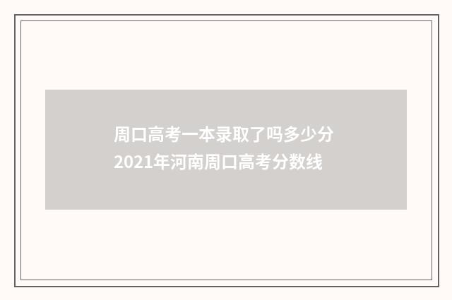 周口高考一本录取了吗多少分 2021年河南周口高考分数线