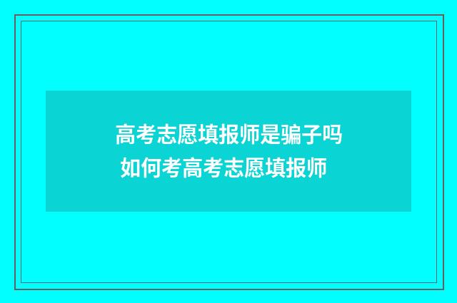 高考志愿填报师是骗子吗 如何考高考志愿填报师