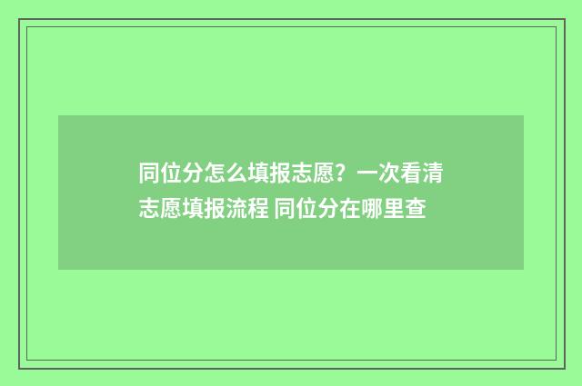 同位分怎么填报志愿？一次看清志愿填报流程 同位分在哪里查