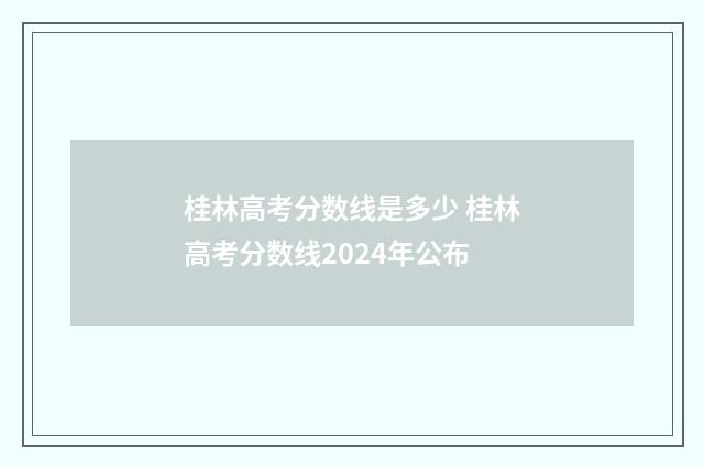 桂林高考分数线是多少 桂林高考分数线2024年公布