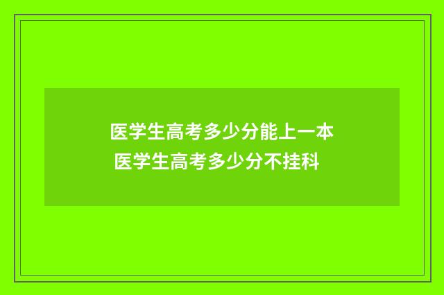医学生高考多少分能上一本 医学生高考多少分不挂科