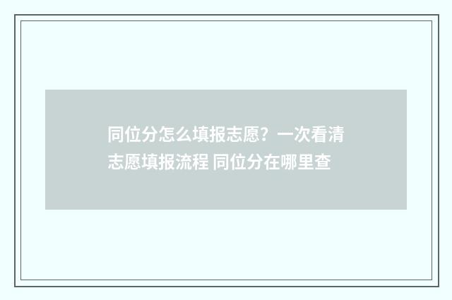 同位分怎么填报志愿？一次看清志愿填报流程 同位分在哪里查