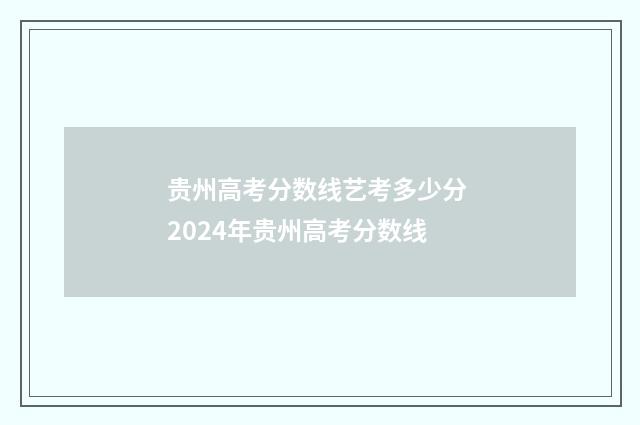 贵州高考分数线艺考多少分 2024年贵州高考分数线