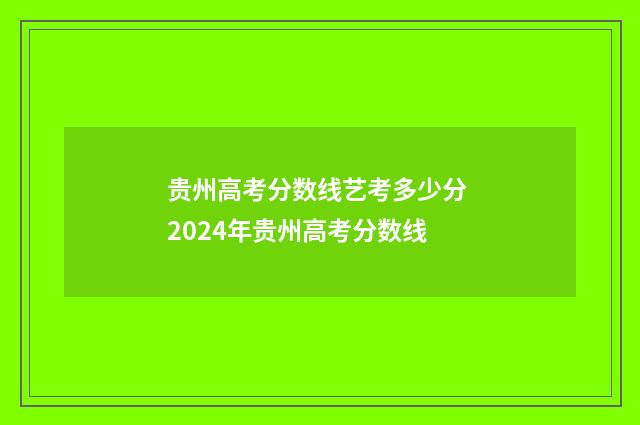 贵州高考分数线艺考多少分 2024年贵州高考分数线