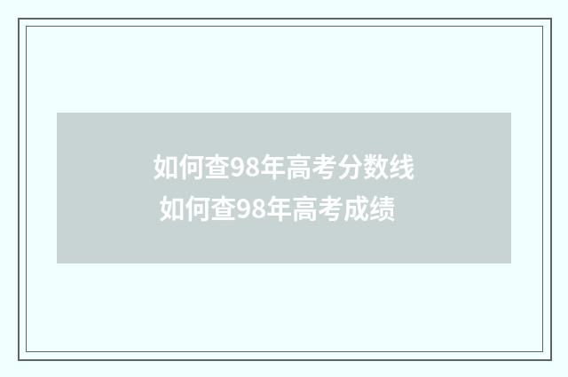 如何查98年高考分数线 如何查98年高考成绩