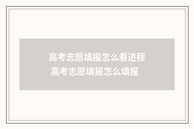 高考志愿填报怎么看进程 高考志愿填报怎么填报