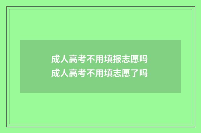 成人高考不用填报志愿吗 成人高考不用填志愿了吗