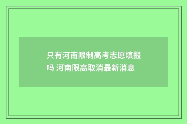 只有河南限制高考志愿填报吗 河南限高取消最新消息