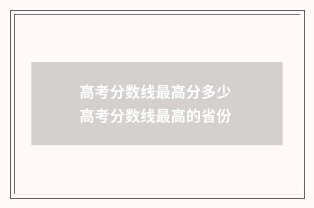 高考分数线最高分多少 高考分数线最高的省份