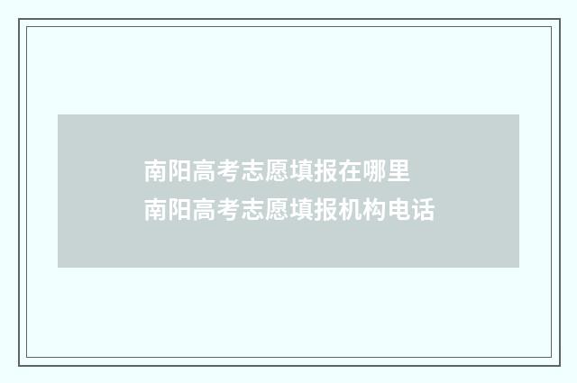 南阳高考志愿填报在哪里 南阳高考志愿填报机构电话