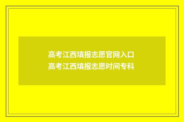 高考江西填报志愿官网入口 高考江西填报志愿时间专科