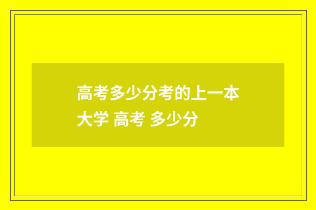 高考多少分考的上一本大学 高考 多少分