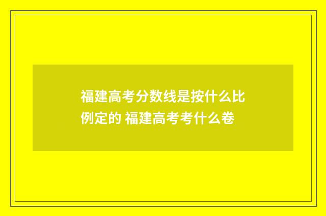 福建高考分数线是按什么比例定的 福建高考考什么卷