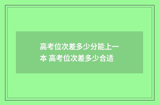 高考位次差多少分能上一本 高考位次差多少合适