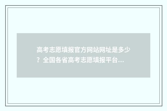 高考志愿填报官方网站网址是多少？全国各省高考志愿填报平台汇总 高考志愿填报官网入口河南
