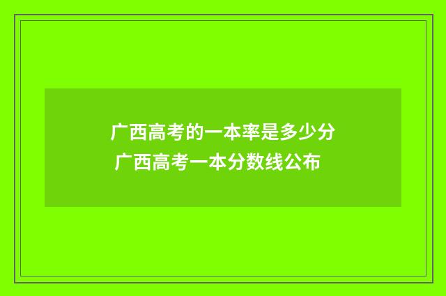 广西高考的一本率是多少分 广西高考一本分数线公布