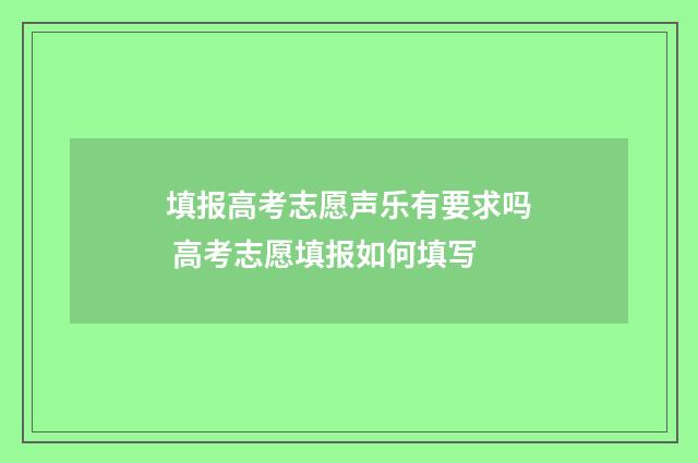 填报高考志愿声乐有要求吗 高考志愿填报如何填写