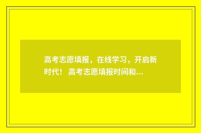 高考志愿填报，在线学习，开启新时代！ 高考志愿填报时间和截止时间