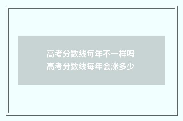 高考分数线每年不一样吗 高考分数线每年会涨多少