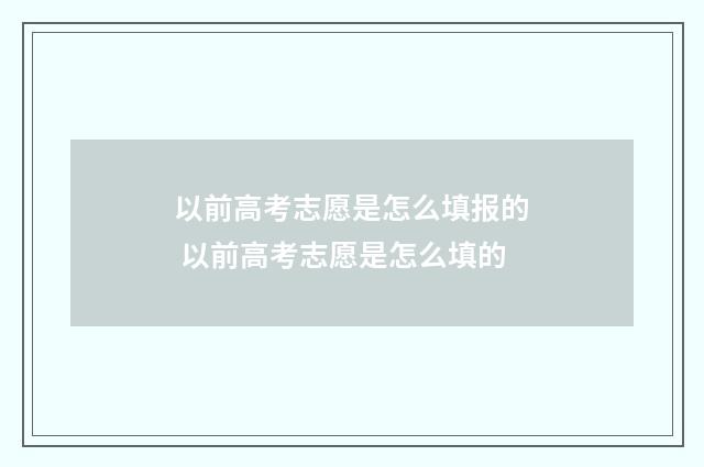 以前高考志愿是怎么填报的 以前高考志愿是怎么填的