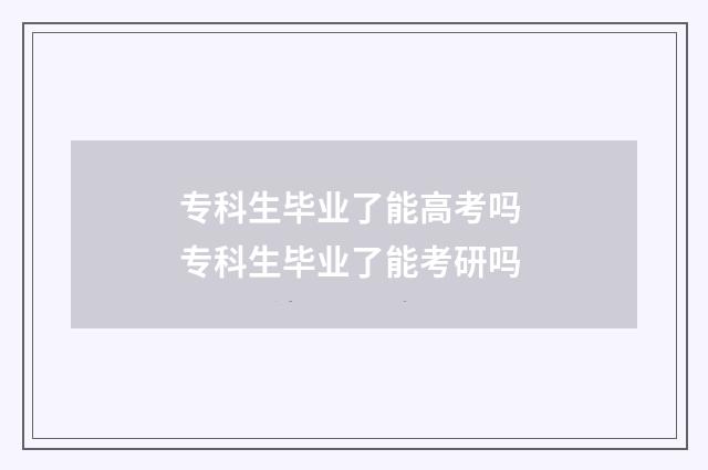 专科生毕业了能高考吗 专科生毕业了能考研吗