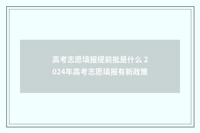 高考志愿填报提前批是什么 2024年高考志愿填报有新政策