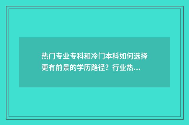 热门专业专科和冷门本科如何选择更有前景的学历路径？行业热门与冷门专业分析 专科比较热门的专业