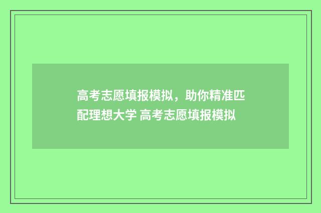 高考志愿填报模拟，助你精准匹配理想大学 高考志愿填报模拟