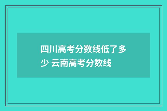 四川高考分数线低了多少 云南高考分数线