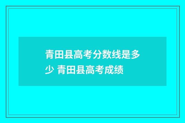 青田县高考分数线是多少 青田县高考成绩