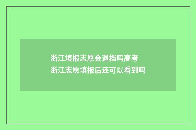 浙江填报志愿会退档吗高考 浙江志愿填报后还可以看到吗