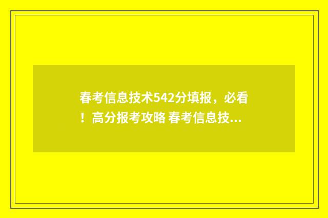 春考信息技术542分填报，必看！高分报考攻略 春考信息技术专业就业前景