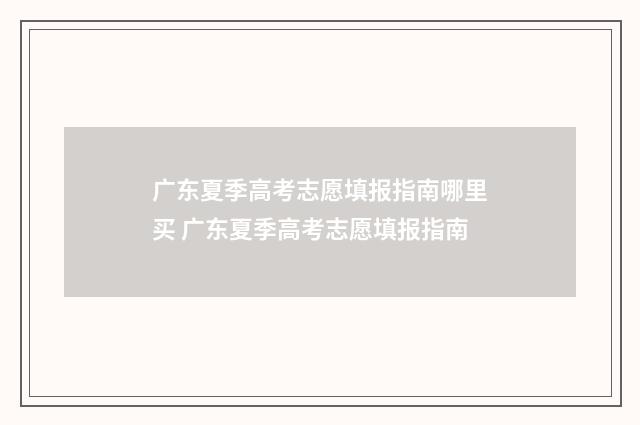 广东夏季高考志愿填报指南哪里买 广东夏季高考志愿填报指南