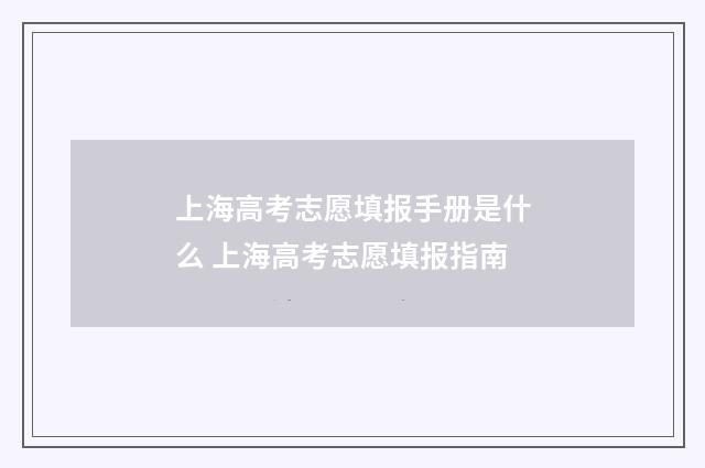 上海高考志愿填报手册是什么 上海高考志愿填报指南
