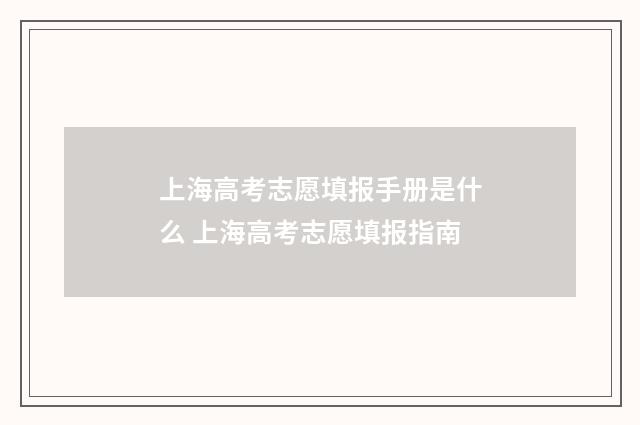 上海高考志愿填报手册是什么 上海高考志愿填报指南