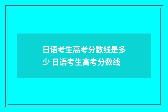 日语考生高考分数线是多少 日语考生高考分数线
